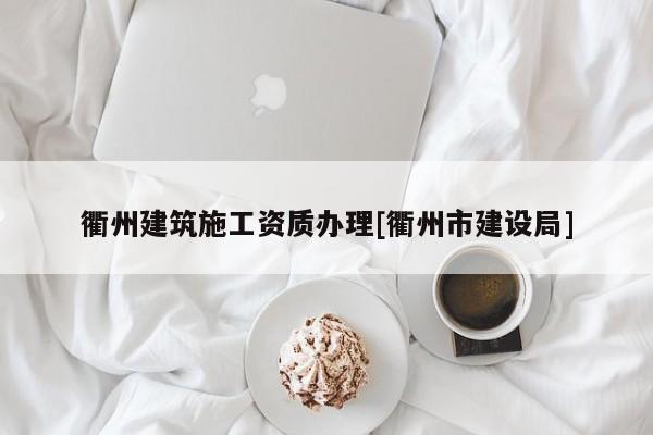 衢州建筑施工資質(zhì)辦理[衢州市建設(shè)局]