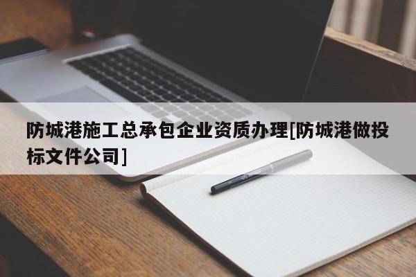 防城港施工總承包企業資質辦理[防城港做投標文件公司]