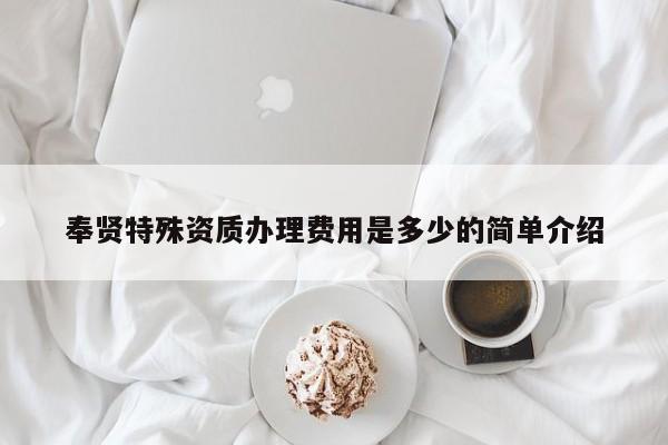 奉賢特殊資質(zhì)辦理費(fèi)用是多少的簡單介紹