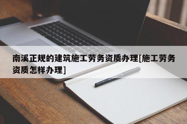 南溪正規(guī)的建筑施工勞務(wù)資質(zhì)辦理[施工勞務(wù)資質(zhì)怎樣辦理]