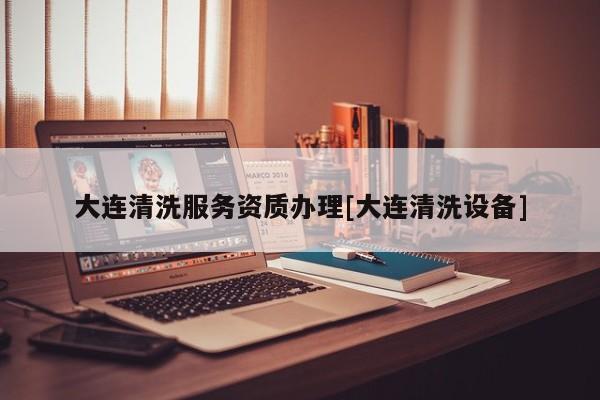 大連清洗服務(wù)資質(zhì)辦理[大連清洗設(shè)備]