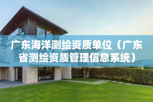 廣東海洋測繪資質單位（廣東省測繪資質管理信息系統）