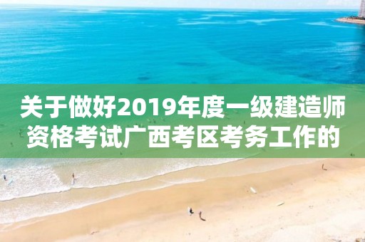 關于做好2019年度一級建造師資格考試廣西考區(qū)考務工作的通知