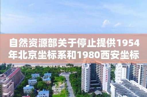 自然資源部關(guān)于停止提供1954年北京坐標(biāo)系和1980西安坐標(biāo)系基礎(chǔ)測(cè)繪成果的公告