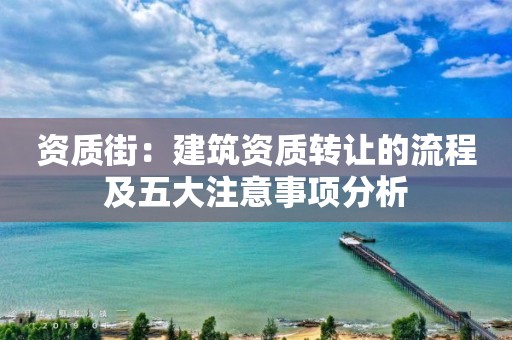 資質街：建筑資質轉讓的流程及五大注意事項分析