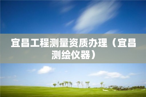 宜昌工程測量資質(zhì)辦理（宜昌測繪儀器）