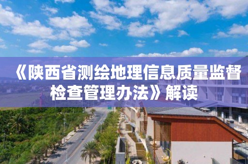 《陜西省測繪地理信息質量監督檢查管理辦法》解讀