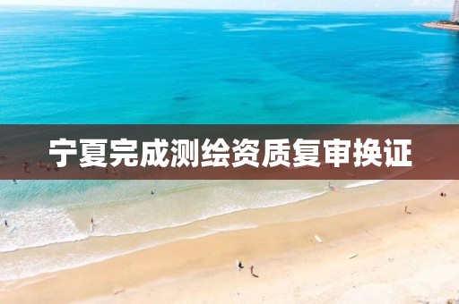 寧夏完成測繪資質復審換證
