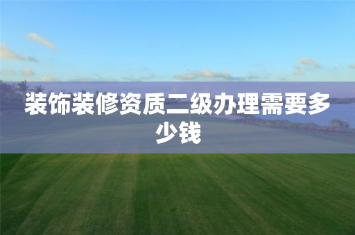 裝飾裝修資質二級辦理需要多少錢