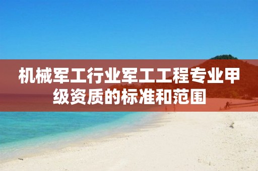 機械軍工行業軍工工程專業甲級資質的標準和范圍