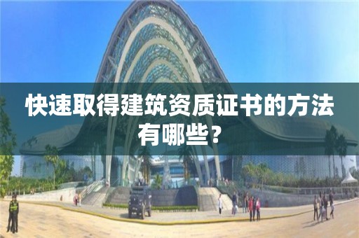 快速取得建筑資質(zhì)證書(shū)的方法有哪些？