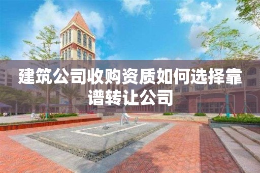 建筑公司收購資質(zhì)如何選擇靠譜轉(zhuǎn)讓公司