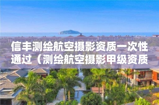 信豐測繪航空攝影資質(zhì)一次性通過（測繪航空攝影甲級資質(zhì)）