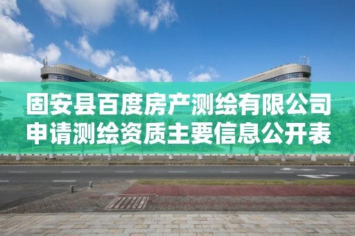 固安縣百度房產(chǎn)測(cè)繪有限公司申請(qǐng)測(cè)繪資質(zhì)主要信息公開(kāi)表（試行）