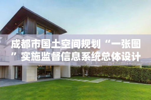 成都市國(guó)土空間規(guī)劃“一張圖”實(shí)施監(jiān)督信息系統(tǒng)總體設(shè)計(jì)方案
