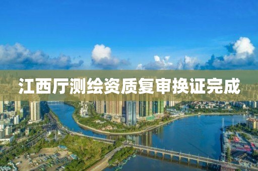 江西廳測繪資質(zhì)復(fù)審換證完成