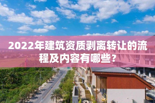 2022年建筑資質剝離轉讓的流程及內容有哪些？