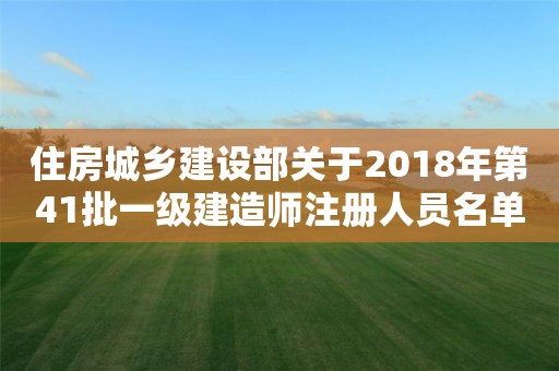 住房城鄉建設部關于2018年第41批一級建造師注冊人員名單的公告