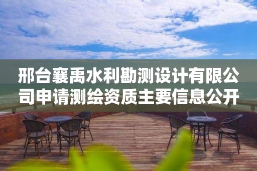 邢臺(tái)襄禹水利勘測(cè)設(shè)計(jì)有限公司申請(qǐng)測(cè)繪資質(zhì)主要信息公開(kāi)表（試行）