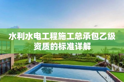 水利水電工程施工總承包乙級資質(zhì)的標準詳解