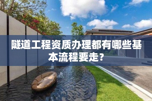 隧道工程資質(zhì)辦理都有哪些基本流程要走？