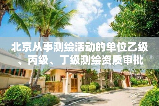 北京從事測繪活動的單位乙級、丙級、丁級測繪資質審批