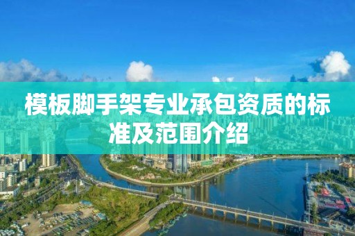 模板腳手架專業承包資質的標準及范圍介紹
