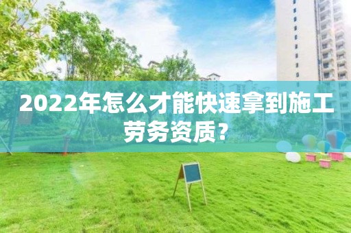 2022年怎么才能快速拿到施工勞務資質？
