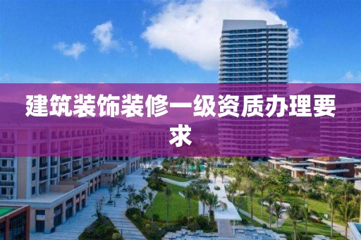 建筑裝飾裝修一級資質辦理要求