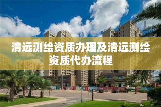 清遠(yuǎn)測繪資質(zhì)辦理及清遠(yuǎn)測繪資質(zhì)代辦流程