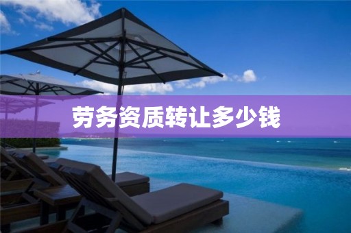 勞務(wù)資質(zhì)轉(zhuǎn)讓多少錢