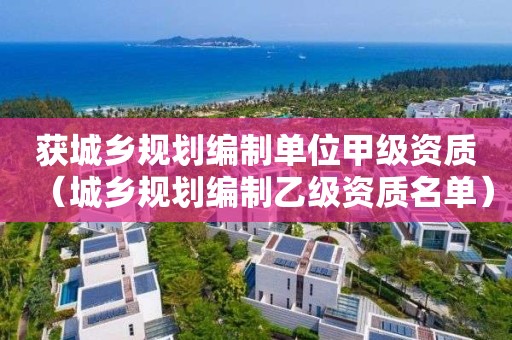獲城鄉規劃編制單位甲級資質（城鄉規劃編制乙級資質名單）