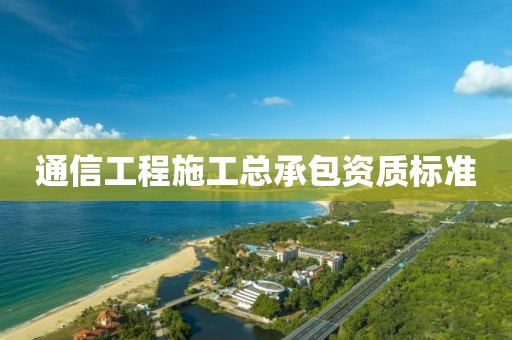 通信工程施工總承包資質標準