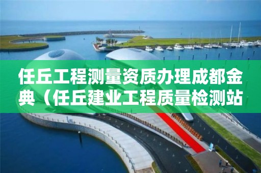 任丘工程測(cè)量資質(zhì)辦理成都金典（任丘建業(yè)工程質(zhì)量檢測(cè)站）