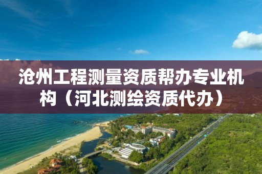 滄州工程測量資質(zhì)幫辦專業(yè)機(jī)構(gòu)（河北測繪資質(zhì)代辦）