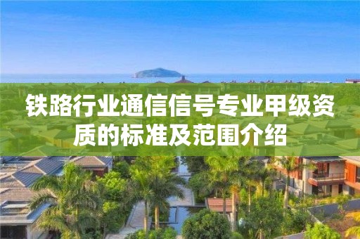 鐵路行業通信信號專業甲級資質的標準及范圍介紹