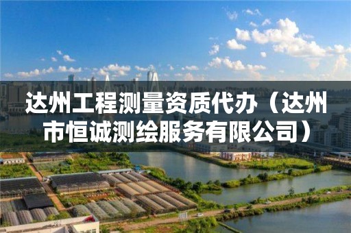達(dá)州工程測量資質(zhì)代辦（達(dá)州市恒誠測繪服務(wù)有限公司）