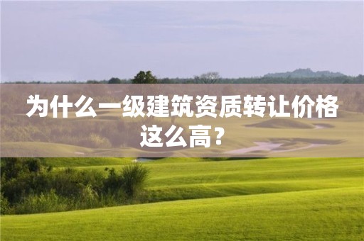 為什么一級建筑資質轉讓價格這么高？