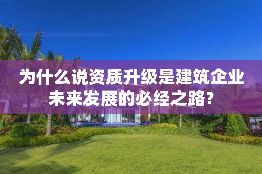 為什么說資質升級是建筑企業未來發展的必經之路？