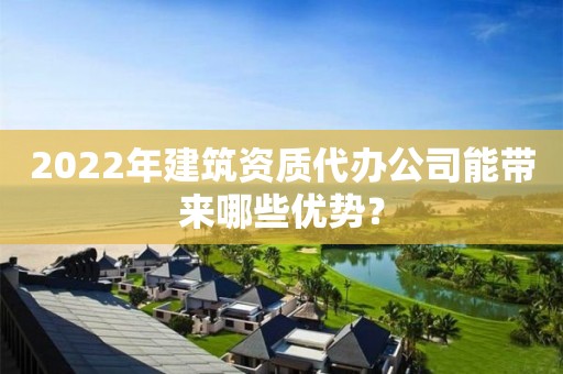 2022年建筑資質代辦公司能帶來哪些優勢？