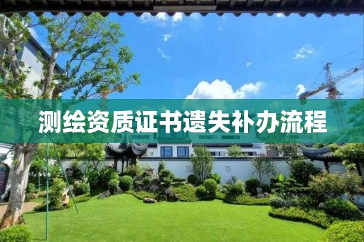 測繪資質(zhì)證書遺失補(bǔ)辦流程
