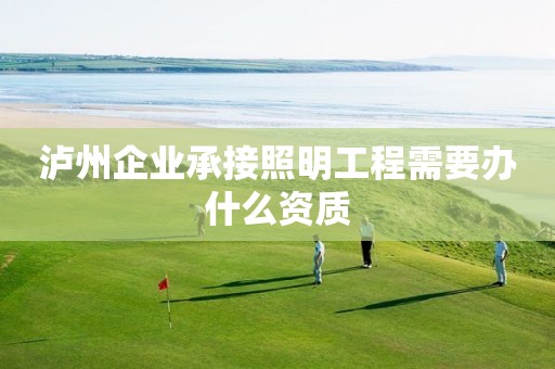 瀘州企業(yè)承接照明工程需要辦什么資質(zhì)