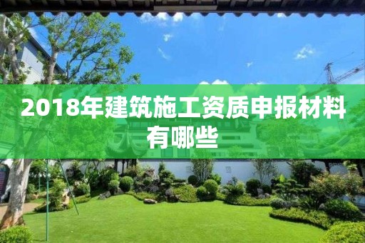 2018年建筑施工資質申報材料有哪些