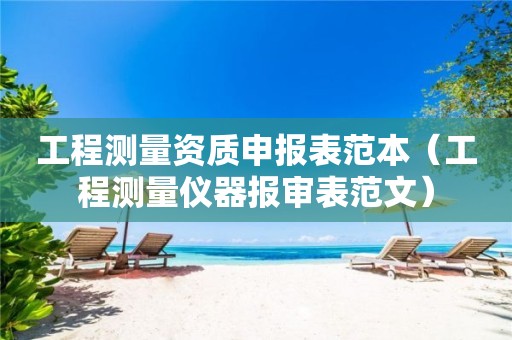 工程測量資質(zhì)申報表范本（工程測量儀器報審表范文）