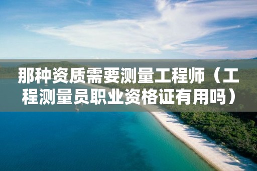 那種資質需要測量工程師（工程測量員職業(yè)資格證有用嗎）