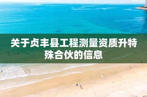 關(guān)于貞豐縣工程測(cè)量資質(zhì)升特殊合伙的信息