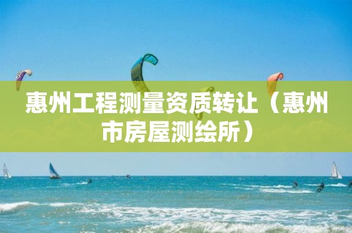 惠州工程測量資質轉讓（惠州市房屋測繪所）