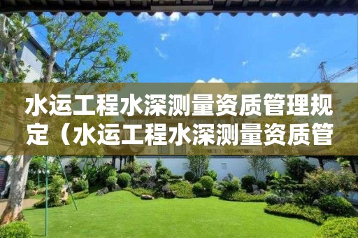 水運工程水深測量資質(zhì)管理規(guī)定（水運工程水深測量資質(zhì)管理規(guī)定最新）