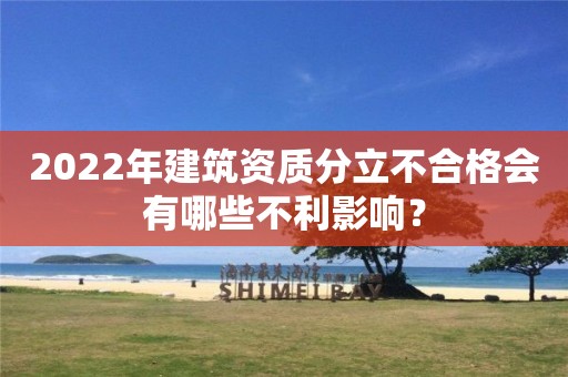 2022年建筑資質分立不合格會有哪些不利影響？