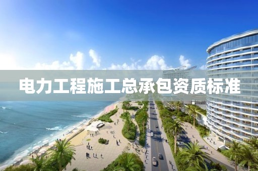 電力工程施工總承包資質(zhì)標準